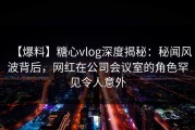 【爆料】糖心vlog深度揭秘：秘闻风波背后，网红在公司会议室的角色罕见令人意外