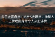 每日大赛盘点：八卦5大爆点，神秘人上榜理由异常令人热血沸腾