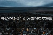 糖心vlog科普：溏心视频背后3大误区