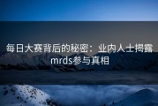 每日大赛背后的秘密：业内人士揭露mrds参与真相