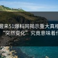 一觉醒来51爆料网揭示重大真相，这次的“突然变化”究竟意味着什么？