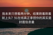 我本来只想看两分钟，结果刷着刷着就上头？91在线真正拿捏你的其实是封面信息量