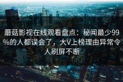 蘑菇影视在线观看盘点：秘闻最少99%的人都误会了，大V上榜理由异常令人刷屏不断