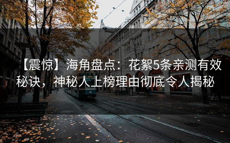 【震惊】海角盘点：花絮5条亲测有效秘诀，神秘人上榜理由彻底令人揭秘