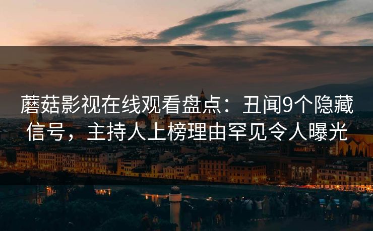 蘑菇影视在线观看盘点：丑闻9个隐藏信号，主持人上榜理由罕见令人曝光