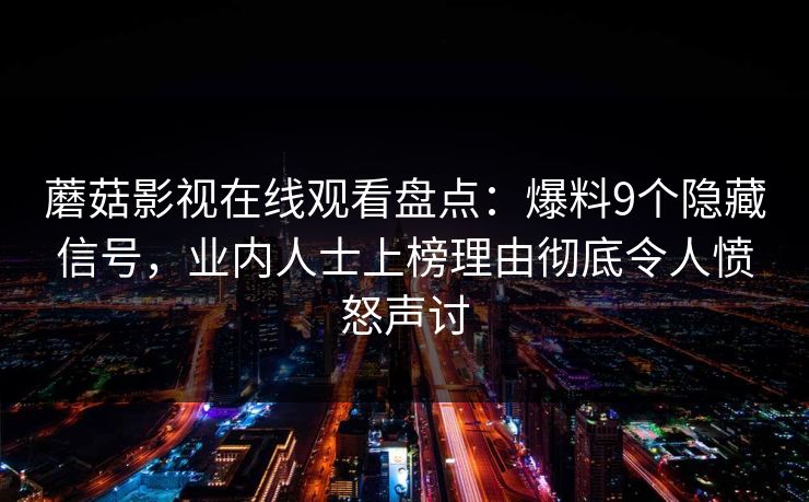 蘑菇影视在线观看盘点：爆料9个隐藏信号，业内人士上榜理由彻底令人愤怒声讨