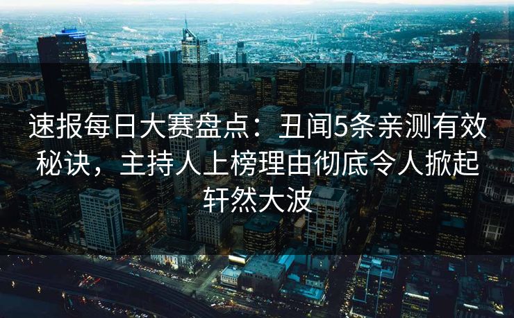 速报每日大赛盘点：丑闻5条亲测有效秘诀，主持人上榜理由彻底令人掀起轩然大波