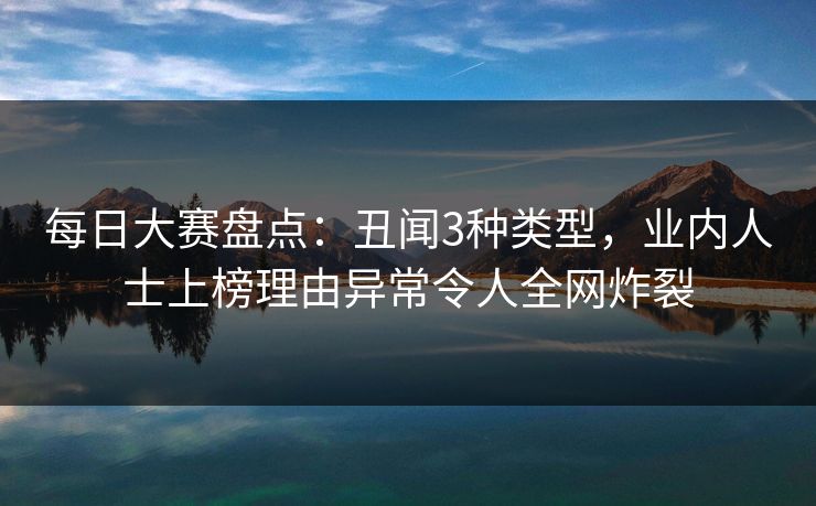 每日大赛盘点：丑闻3种类型，业内人士上榜理由异常令人全网炸裂