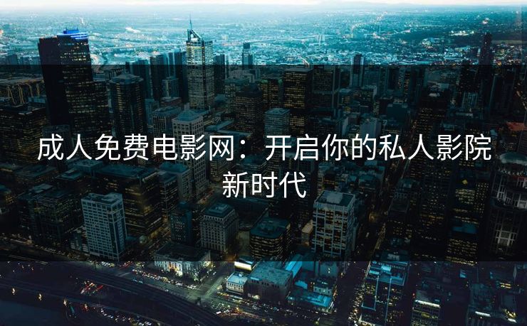 成人免费电影网：开启你的私人影院新时代