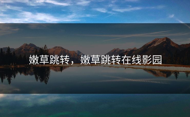 嫩草跳转，嫩草跳转在线影园