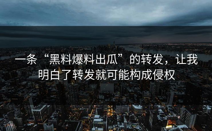 一条“黑料爆料出瓜”的转发，让我明白了转发就可能构成侵权
