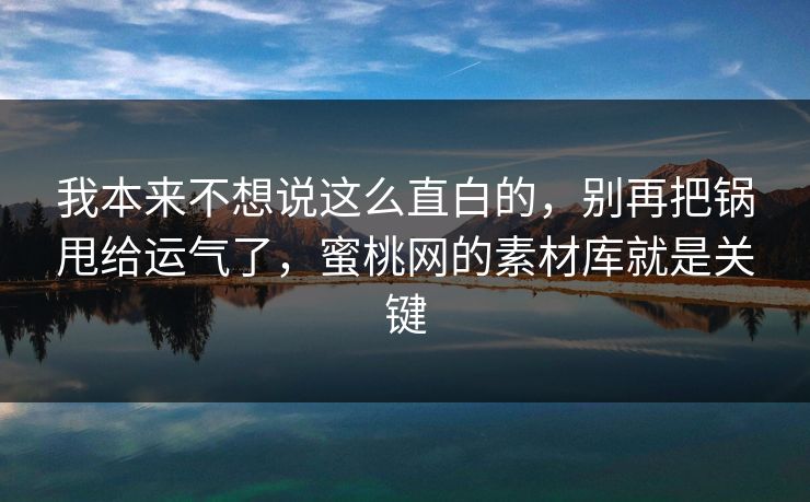我本来不想说这么直白的,别再把锅甩给运气了,蜜桃网的素材库就是关键 我本来不想说这么直白的,别再把锅甩给运气了,蜜桃网的素材库就是关键