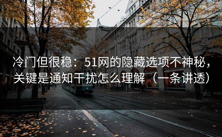 冷门但很稳:51网的隐藏选项不神秘,关键是通知干扰怎么理解(一条讲透) 冷门但很稳:51网的隐藏选项不神秘,关键是通知干扰怎么理解(一条讲透)